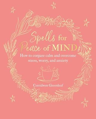 Spells for Peace of Mind: How to Conjure Calm and Overcome Stress, Worry, and Anxiety