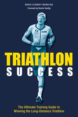 Triathlon Success: The Ultimate Training Guide to Winning the Long-Distance Triathlon