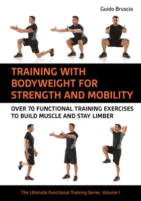 Training with Bodyweight for Strength and Mobility: Over 70 Functional Training Exercises to Build Muscle and Stay Limber