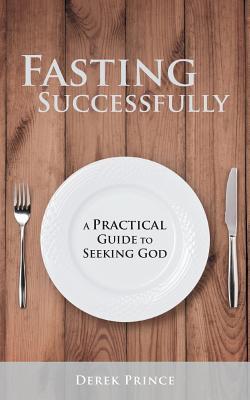 Fasting Successfully: A Practical Guide to Seeking God