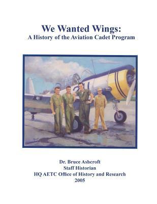 We Wanted Wings: A History of the Aviation Cadet Program