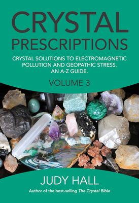 Crystal Prescriptions: Crystal Solutions to Electromagnetic Pollution and Geopathic Stress an A-Z Guide