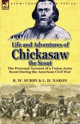 Life and Adventures of Chickasaw, the Scout: The Personal Account of a Union Army Scout During the American Civil War