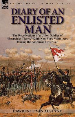 Diary of an Enlisted Man: the Recollections of a Union Soldier of 'Bostwicks Tigers, ' 128th New York Volunteers During the American Civil War