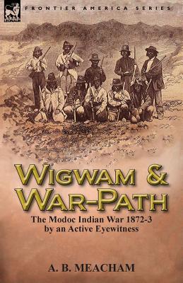 Wigwam and War-Path: The Modoc Indian War 1872-3, by an Active Eyewitness