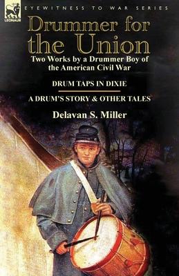 Drummer for the Union: Two Works by a Drummer Boy of the American Civil War-Drum Taps in Dixie & a Drum's Story and Other Tales