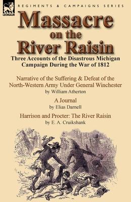 Massacre on the River Raisin: Three Accounts of the Disastrous Michigan Campaign During the War of 1812