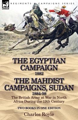 The Egyptian Campaign, 1882 & the Mahdist Campaigns, Sudan 1884-98 Two Books in One Edition: The British Army at War in North Africa During the 19th C