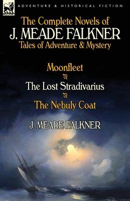 The Complete Novels of J. Meade Falkner: Tales of Adventure & Mystery-Moonfleet, the Lost Stradivarius & the Nebuly Coat