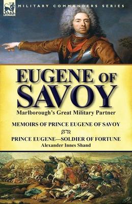 Eugene of Savoy: Marlborough's Great Military Partner-Memoirs of Prince Eugene of Savoy & Prince Eugene-Soldier of Fortune by Alexander