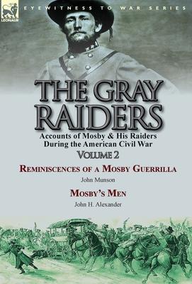 The Gray Raiders-Volume 2: Accounts of Mosby & His Raiders During the American Civil War-Reminiscences of a Mosby Guerrilla by John Munson & Mosb