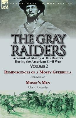 The Gray Raiders-Volume 2: Accounts of Mosby & His Raiders During the American Civil War-Reminiscences of a Mosby Guerrilla by John Munson & Mosb