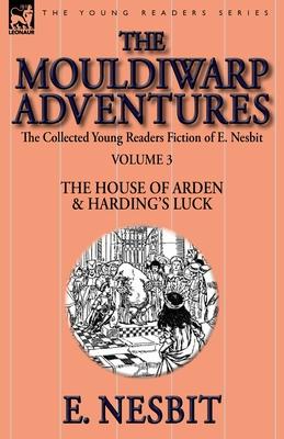 The Collected Young Readers Fiction of E. Nesbit-Volume 3: The Mouldiwarp Adventures-The House of Arden & Harding's Luck