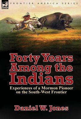 Forty Years Among the Indians: Experiences of a Mormon Pioneer on the South-West Frontier