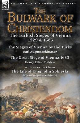 The Bulwark of Christendom: the Turkish Sieges of Vienna 1529 & 1683-The Sieges of Vienna by the Turks by Karl August Schimmer & The Great Siege o