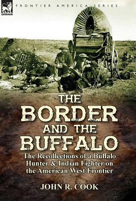 The Border and the Buffalo: the Recollections of a Buffalo Hunter & Indian Fighter on the American West Frontier