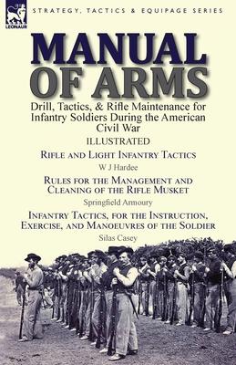 Manual of Arms: Drill, Tactics, & Rifle Maintenance for Infantry Soldiers During the American Civil War-Rifle and Light Infantry Tacti