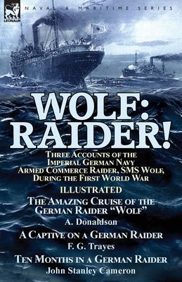 Wolf: Raider! Three Accounts of the Imperial German Navy Armed Commerce Raider, SMS Wolf, During the First World War-The Ama