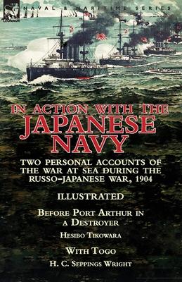 In Action With the Japanese Navy: Two Personal Accounts of the War at Sea During the Russo-Japanese War, 1904-Before Port Arthur in a Destroyer by Hes