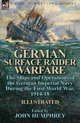 German Surface Raider Warfare: the Ships and Operations of the German Imperial Navy During the First World War, 1914-18