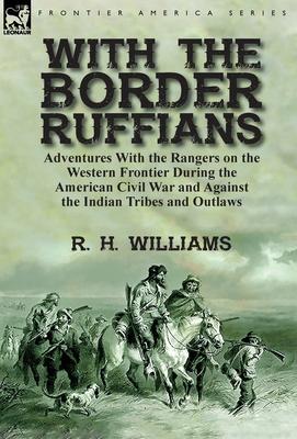 With the Border Ruffians: Adventures With the Rangers on the Western Frontier During the American Civil War and Against the Indian Tribes and Ou