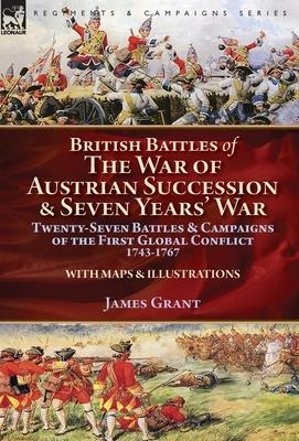 British Battles of the War of Austrian Succession & Seven Years' War: Twenty-Seven Battles & Campaigns of the First Global Conflict, 1743-1767