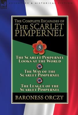 The Complete Escapades of the Scarlet Pimpernel: Volume 5-The Scarlet Pimpernel Looks at the World, The Way of the Scarlet Pimpernel & The League of t