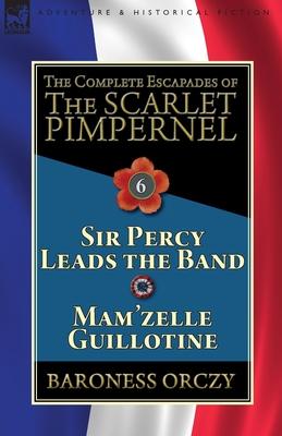 The Complete Escapades of the Scarlet Pimpernel: Volume 6-Sir Percy Leads the Band & Mam'zelle Guillotine