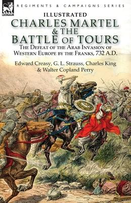 Charles Martel & the Battle of Tours: the Defeat of the Arab Invasion of Western Europe by the Franks, 732 A.D