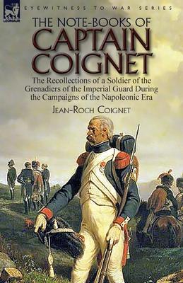 The Note-Books of Captain Coignet: the Recollections of a Soldier of the Grenadiers of the Imperial Guard During the Campaigns of the Napoleonic Era--