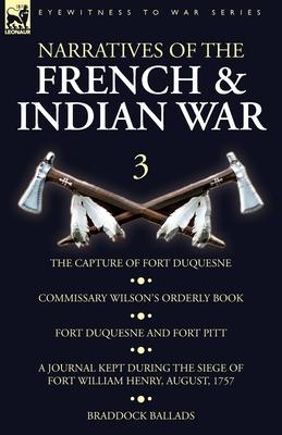 Narratives of the French and Indian War: 3-The Capture of Fort Duquesne, Commissary Wilson's Orderly Book. Fort Duquesne and Fort Pitt, A Journal Kept