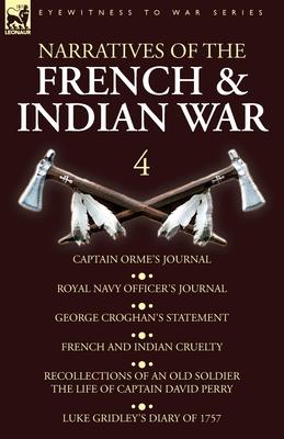 Narratives of the French and Indian War: 4-Captain Orme's Journal, Royal Navy Officer's Journal, George Croghan's Statement, French and Indian Cruelty