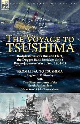 The Voyage to Tsushima: Rodjdestvensky's Russian Fleet, the Dogger Bank Incident & the Russo-Japanese War at Sea, 1904-05-From Libau to Tsushi