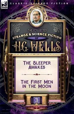 The Collected Strange & Science Fiction of H. G. Wells: Volume 3-The Sleeper Awakes & The First Men in the Moon