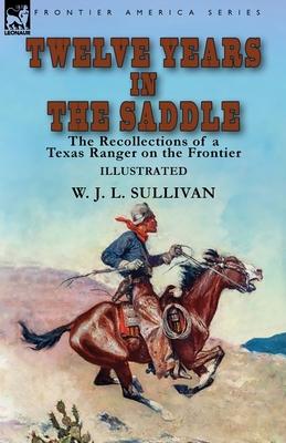 Twelve Years in the Saddle: the Recollections of a Texas Ranger on the Frontier