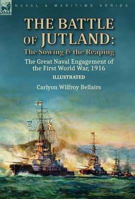 The Battle of Jutland: the Sowing & the Reaping--The Great Naval Engagement of the First World War,1916