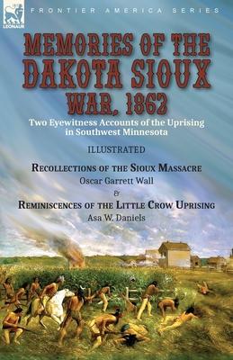 Memories of the Dakota Sioux War, 1862: Two Eyewitness Accounts of the Uprising in Southwest Minnesota----Recollections of the Sioux Massacre by Oscar