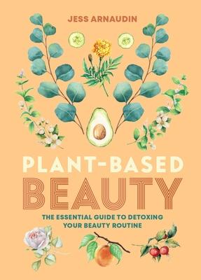 Plant-Based Beauty: The Essential Guide to Detoxing Your Beauty Routine