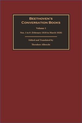 Beethoven's Conversation Books Volume 1: Nos. 1 to 8 (February 1818 to March 1820)