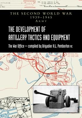 The Development of Artillery Tactics and Equipment: Official History Of The Second World War Army