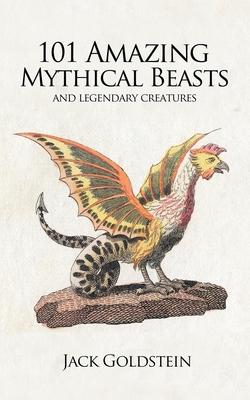 101 Amazing Mythical Beasts: ...and Legendary Creatures