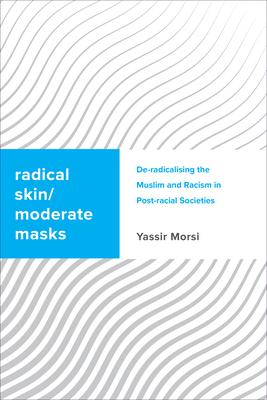 Radical Skin, Moderate Masks: De-Radicalising the Muslim and Racism in Post-Racial Societies