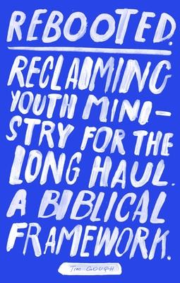 Rebooted: Reclaiming Youth Ministry for the Long Haul - A Biblical Framework