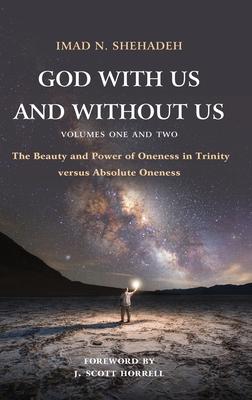 God With Us and Without Us, Volumes One and Two: The Beauty and Power of Oneness in Trinity versus Absolute Oneness