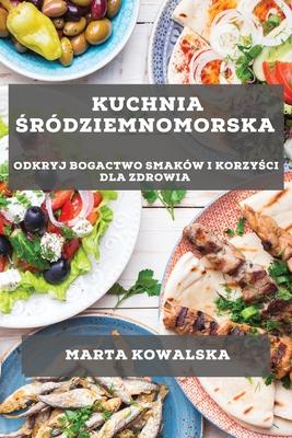 Kuchnia &#346;rdziemnomorska: Odkryj bogactwo smakw i korzy&#347;ci dla zdrowia