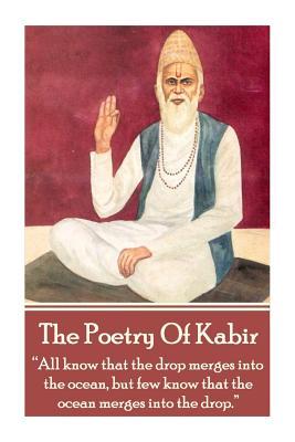 The Poetry Of Kabir: "All know that the drop merges into the ocean, but few know that the ocean merges into the drop."