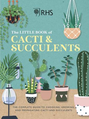 Rhs the Little Book of Cacti & Succulents: The Complete Guide to Choosing, Growing and Displaying