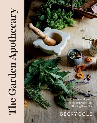 The Garden Apothecary: Transform Flowers, Weeds and Plants Into Healing Remedies