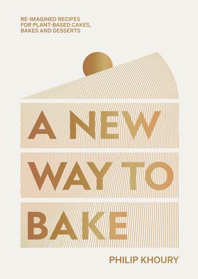 A New Way to Bake: Re-Imagined Recipes for Plant-Based Cakes, Bakes and Desserts