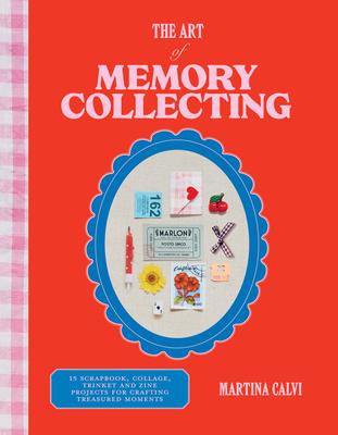 The Art of Memory Collecting: 15 Scrapbook, Collage, Trinket and Zine Projects for Crafting Treasured Moments Subscription